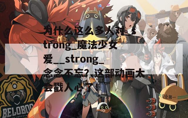 為什么這么多人對(duì)_strong_魔法少女愛__strong_念念不忘？這部動(dòng)畫太會(huì)戳人心了！