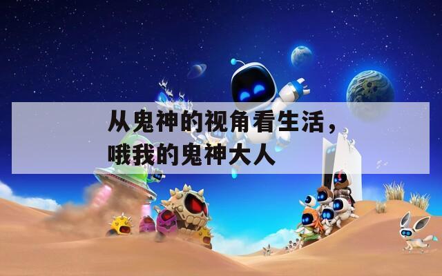從鬼神的視角看生活，哦我的鬼神大人