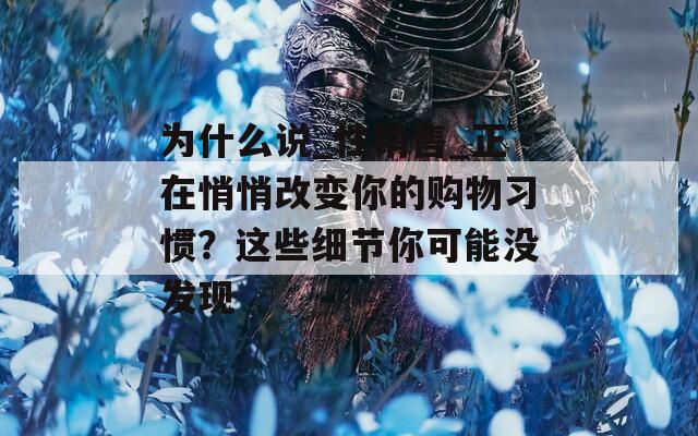 為什么說_性銷售_正在悄悄改變你的購物習慣？這些細節(jié)你可能沒發(fā)現(xiàn)