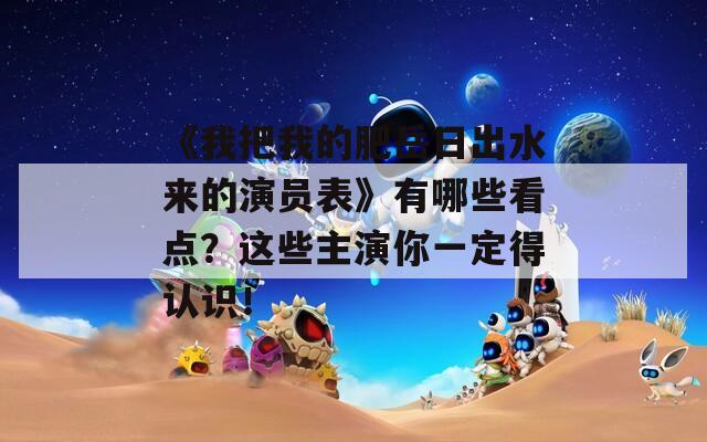 《我把我的肥岳日出水來的演員表》有哪些看點？這些主演你一定得認識！