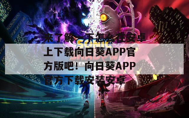 來了解一下怎么在安卓上下載向日葵APP官方版吧！向日葵APP官方下載安裝安卓