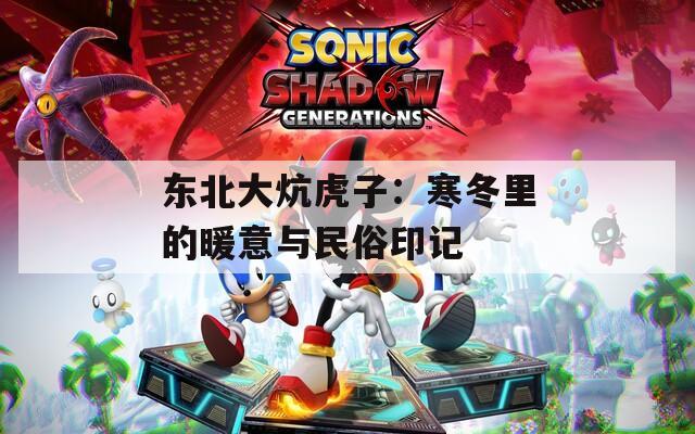 東北大炕虎子：寒冬里的暖意與民俗印記