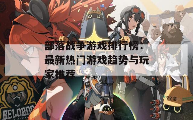 部落戰(zhàn)爭(zhēng)游戲排行榜：最新熱門游戲趨勢(shì)與玩家推薦