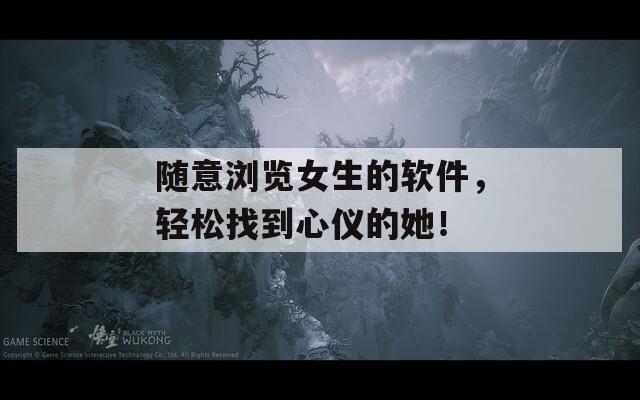 隨意瀏覽女生的軟件，輕松找到心儀的她！