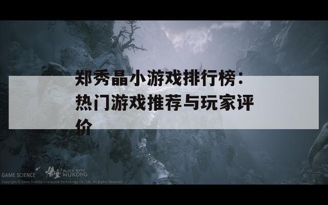 鄭秀晶小游戲排行榜：熱門游戲推薦與玩家評價
