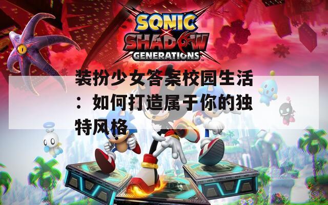裝扮少女答案校園生活：如何打造屬于你的獨(dú)特風(fēng)格