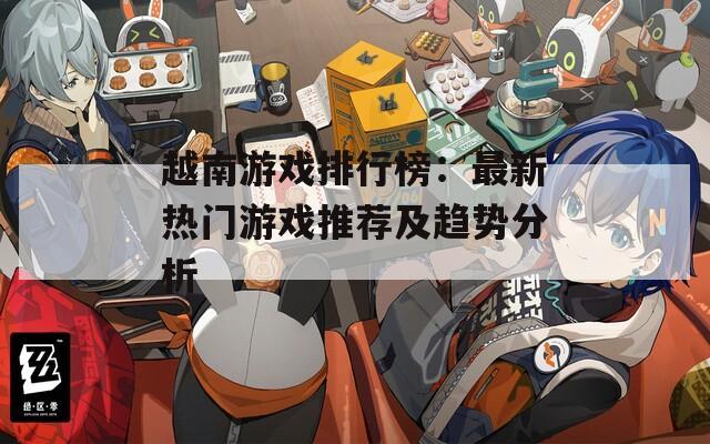 越南游戲排行榜：最新熱門游戲推薦及趨勢(shì)分析