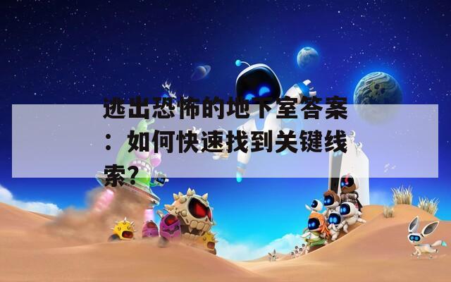 逃出恐怖的地下室答案：如何快速找到關(guān)鍵線索？