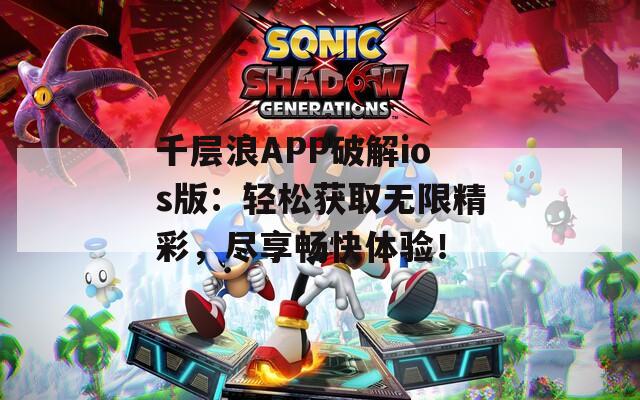 千層浪APP破解ios版：輕松獲取無限精彩，盡享暢快體驗！