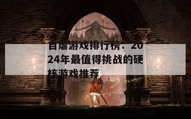 自虐游戲排行榜：2024年最值得挑戰(zhàn)的硬核游戲推薦