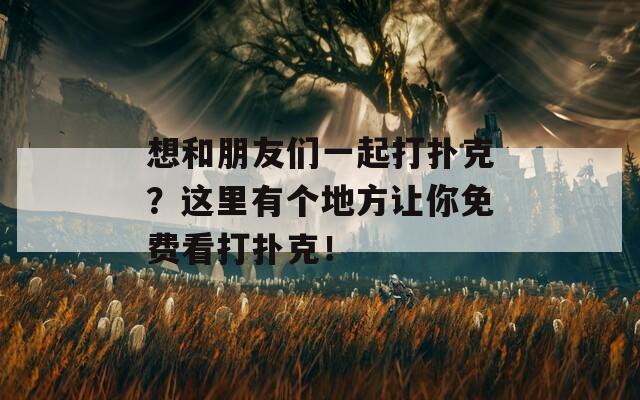 想和朋友們一起打撲克？這里有個地方讓你免費(fèi)看打撲克！