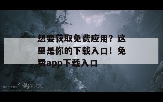 想要獲取免費應(yīng)用？這里是你的下載入口！免費app下載入口