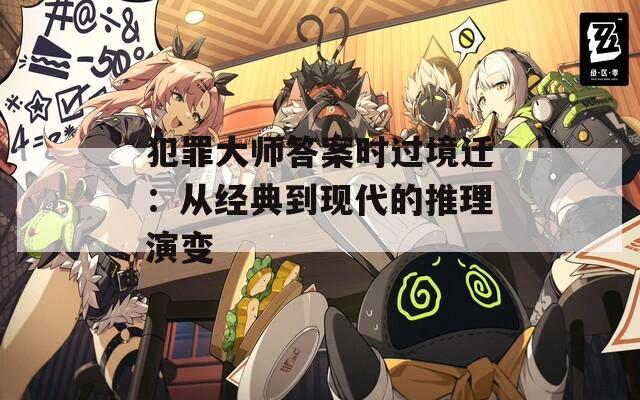 犯罪大師答案時(shí)過(guò)境遷：從經(jīng)典到現(xiàn)代的推理演變