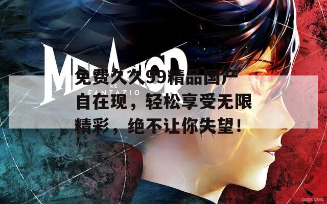 免費(fèi)久久99精品國(guó)產(chǎn)自在現(xiàn)，輕松享受無限精彩，絕不讓你失望！
