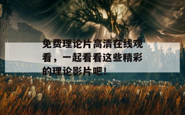 免費(fèi)理論片高清在線觀看，一起看看這些精彩的理論影片吧！
