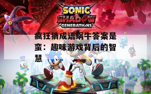 瘋狂猜成語蝸牛答案是蠻：趣味游戲背后的智慧