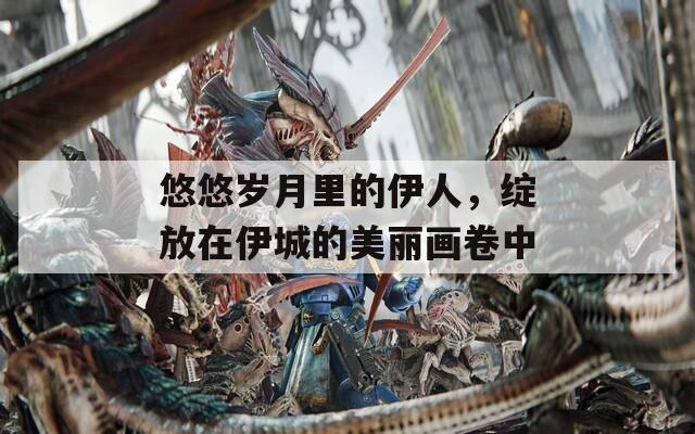 悠悠歲月里的伊人，綻放在伊城的美麗畫卷中