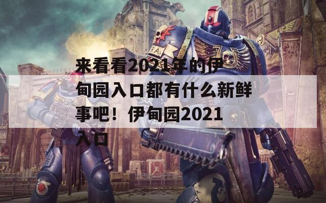 來看看2021年的伊甸園入口都有什么新鮮事吧！伊甸園2021入口