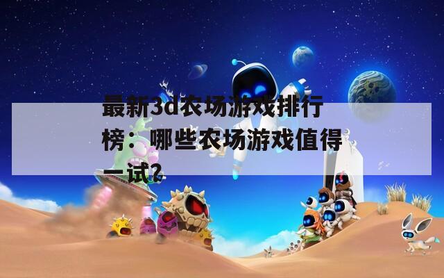 最新3d農(nóng)場游戲排行榜：哪些農(nóng)場游戲值得一試？