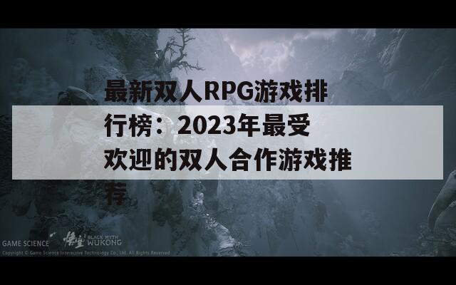最新雙人RPG游戲排行榜：2023年最受歡迎的雙人合作游戲推薦