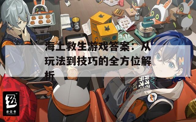 海上救生游戲答案：從玩法到技巧的全方位解析