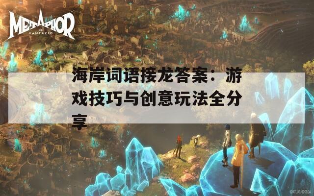 海岸詞語接龍答案：游戲技巧與創(chuàng)意玩法全分享