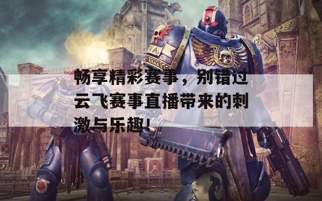 暢享精彩賽事，別錯(cuò)過云飛賽事直播帶來的刺激與樂趣！