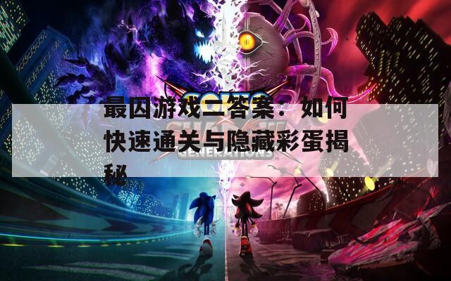 最囚游戲二答案：如何快速通關(guān)與隱藏彩蛋揭秘