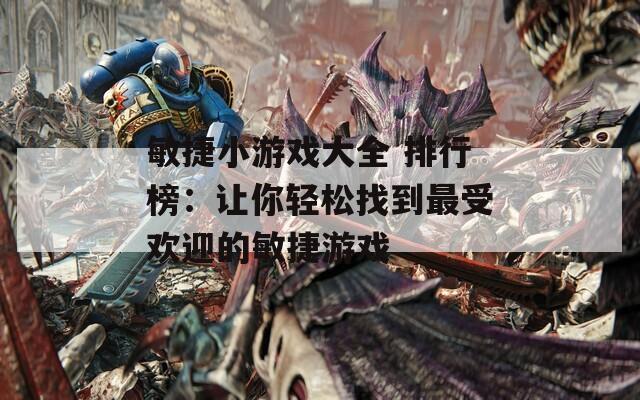 敏捷小游戲大全 排行榜：讓你輕松找到最受歡迎的敏捷游戲