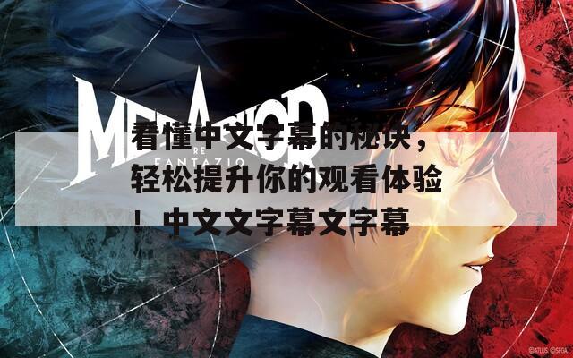 看懂中文字幕的秘訣，輕松提升你的觀看體驗(yàn)！中文文字幕文字幕