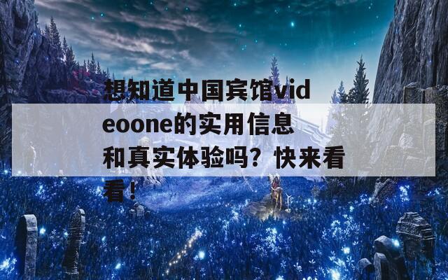 想知道中國(guó)賓館videoone的實(shí)用信息和真實(shí)體驗(yàn)嗎？快來(lái)看看！