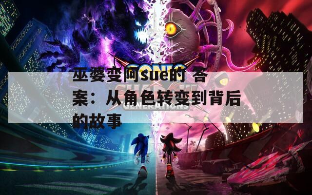 巫婆變阿sue的 答案：從角色轉(zhuǎn)變到背后的故事