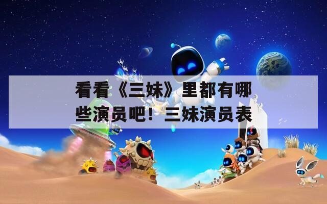 看看《三妹》里都有哪些演員吧！三妹演員表