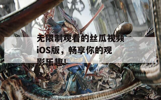 無(wú)限制觀看的絲瓜視頻iOS版，暢享你的觀影樂(lè)趣！