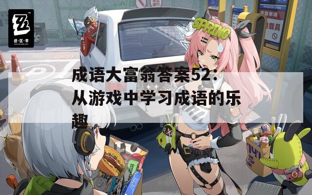 成語大富翁答案52：從游戲中學(xué)習(xí)成語的樂趣