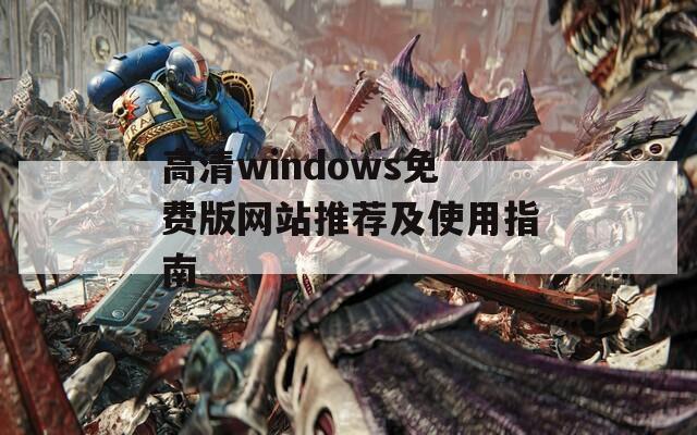 高清windows免費版網(wǎng)站推薦及使用指南