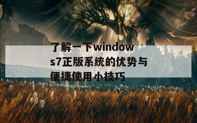 了解一下windows7正版系統(tǒng)的優(yōu)勢(shì)與便捷使用小技巧