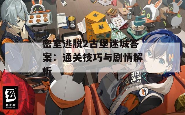 密室逃脫2古堡迷城答案：通關(guān)技巧與劇情解析