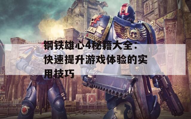 鋼鐵雄心4秘籍大全：快速提升游戲體驗(yàn)的實(shí)用技巧