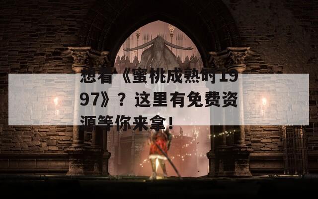 想看《蜜桃成熟時1997》？這里有免費資源等你來拿！