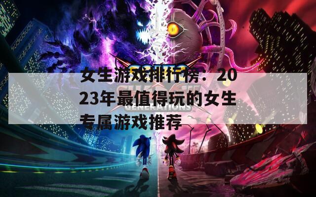 女生游戲排行榜：2023年最值得玩的女生專屬游戲推薦