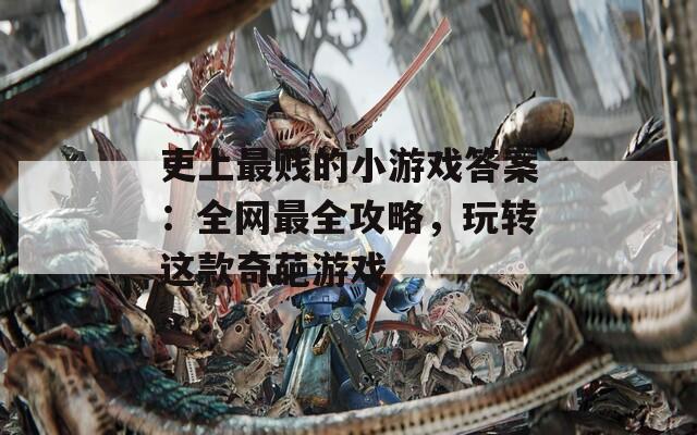 吏上最賤的小游戲答案：全網(wǎng)最全攻略，玩轉(zhuǎn)這款奇葩游戲