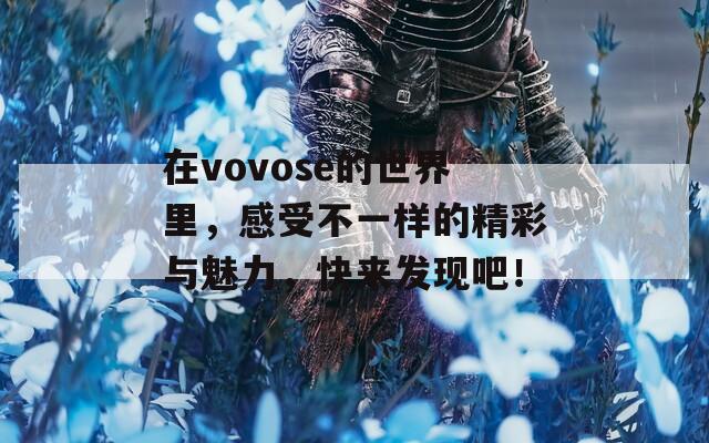 在vovose的世界里，感受不一樣的精彩與魅力，快來發(fā)現(xiàn)吧！