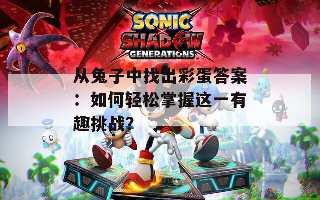 從兔子中找出彩蛋答案：如何輕松掌握這一有趣挑戰(zhàn)？