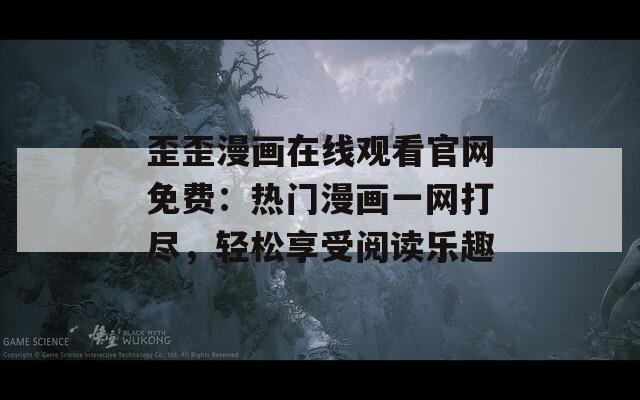 歪歪漫畫在線觀看官網(wǎng)免費(fèi)：熱門漫畫一網(wǎng)打盡，輕松享受閱讀樂趣