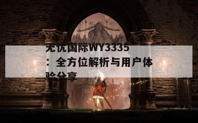 無(wú)憂國(guó)際WY3335：全方位解析與用戶體驗(yàn)分享