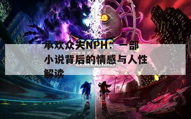 承歡眾夫NPH：一部小說背后的情感與人性解讀