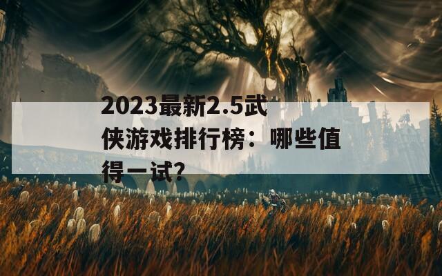 2023最新2.5武俠游戲排行榜：哪些值得一試？