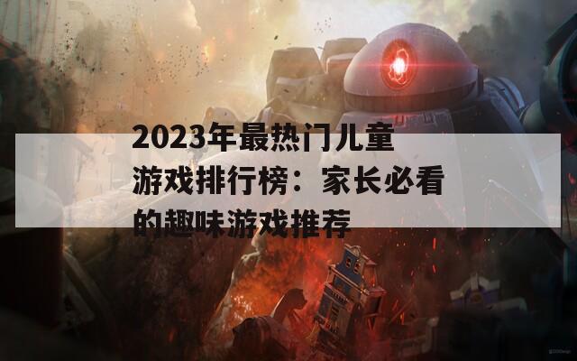 2023年最熱門(mén)兒童游戲排行榜：家長(zhǎng)必看的趣味游戲推薦