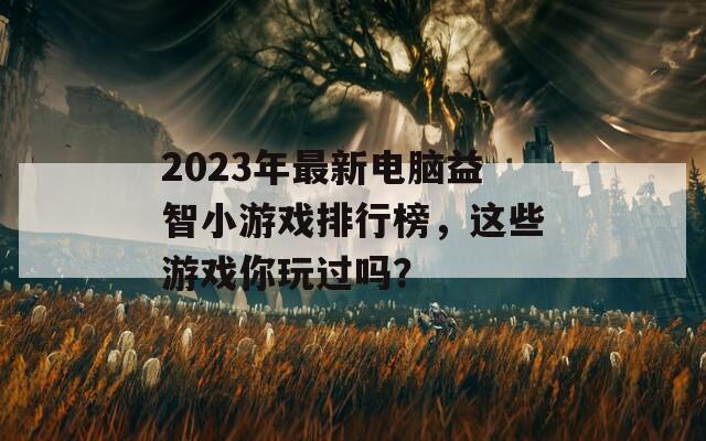 2023年最新電腦益智小游戲排行榜，這些游戲你玩過(guò)嗎？